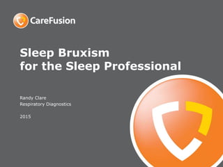 Sleep Bruxism
for the Sleep Professional
Randy Clare
Respiratory Diagnostics
2015
 