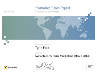 Symantec
Sales
Expert
Symantec is proud to award
Designation
Bill DeLacy :: SVP, Global Sales & Marketing
Symantec Sales Expert
Certificate Of Achievement
Tyrin Ford
Symantec Enterprise Vault.cloud (March 2013)
March 25, 2015
 