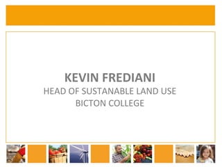 KEVIN 
FREDIANI 
HEAD 
OF 
SUSTANABLE 
LAND 
USE 
BICTON 
COLLEGE 
 