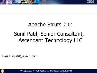  Apache Struts 2.0: Sunil Patil, Senior Consultant, Ascendant Technology LLC Email: spatil@atech.com 