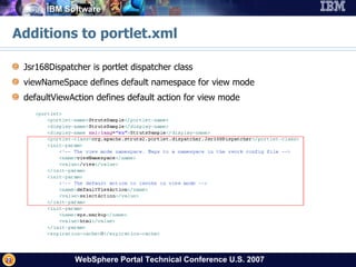 Additions to portlet.xml Jsr168Dispatcher is portlet dispatcher class viewNameSpace defines default namespace for view mode defaultViewAction defines default action for view mode 