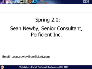  Spring 2.0: Sean Newby, Senior Consultant, Perficient Inc. Email: sean.newby@perficient.com 