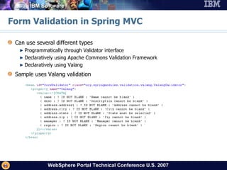 Form Validation in Spring MVC Can use several different types Programmatically through Validator interface Declaratively using Apache Commons Validation Framework Declaratively using Valang Sample uses Valang validation 