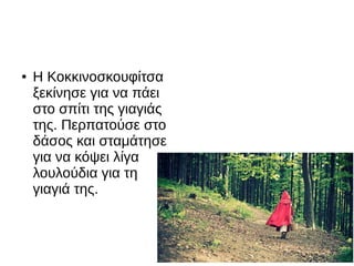 ● Η Κοκκινοσκουφίτσα
ξεκίνησε για να πάει
στο σπίτι της γιαγιάς
της. Περπατούσε στο
δάσος και σταμάτησε
για να κόψει λίγα
λουλούδια για τη
γιαγιά της.
 