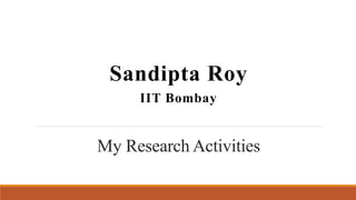 My Research Activities
Sandipta Roy
IIT Bombay
 