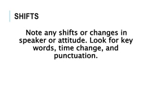 SHIFTS
Note any shifts or changes in
speaker or attitude. Look for key
words, time change, and
punctuation.
 