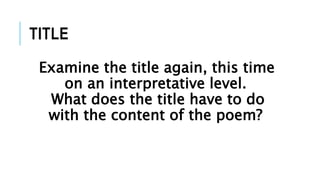 TITLE
Examine the title again, this time
on an interpretative level.
What does the title have to do
with the content of the poem?
 