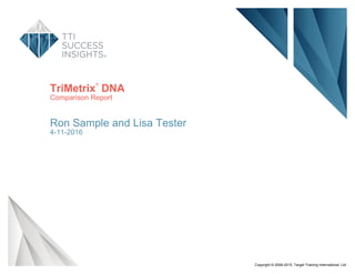TriMetrix
®
DNA
Comparison Report
Ron Sample and Lisa Tester
4-11-2016
Copyright © 2006-2015. Target Training International, Ltd.
 
