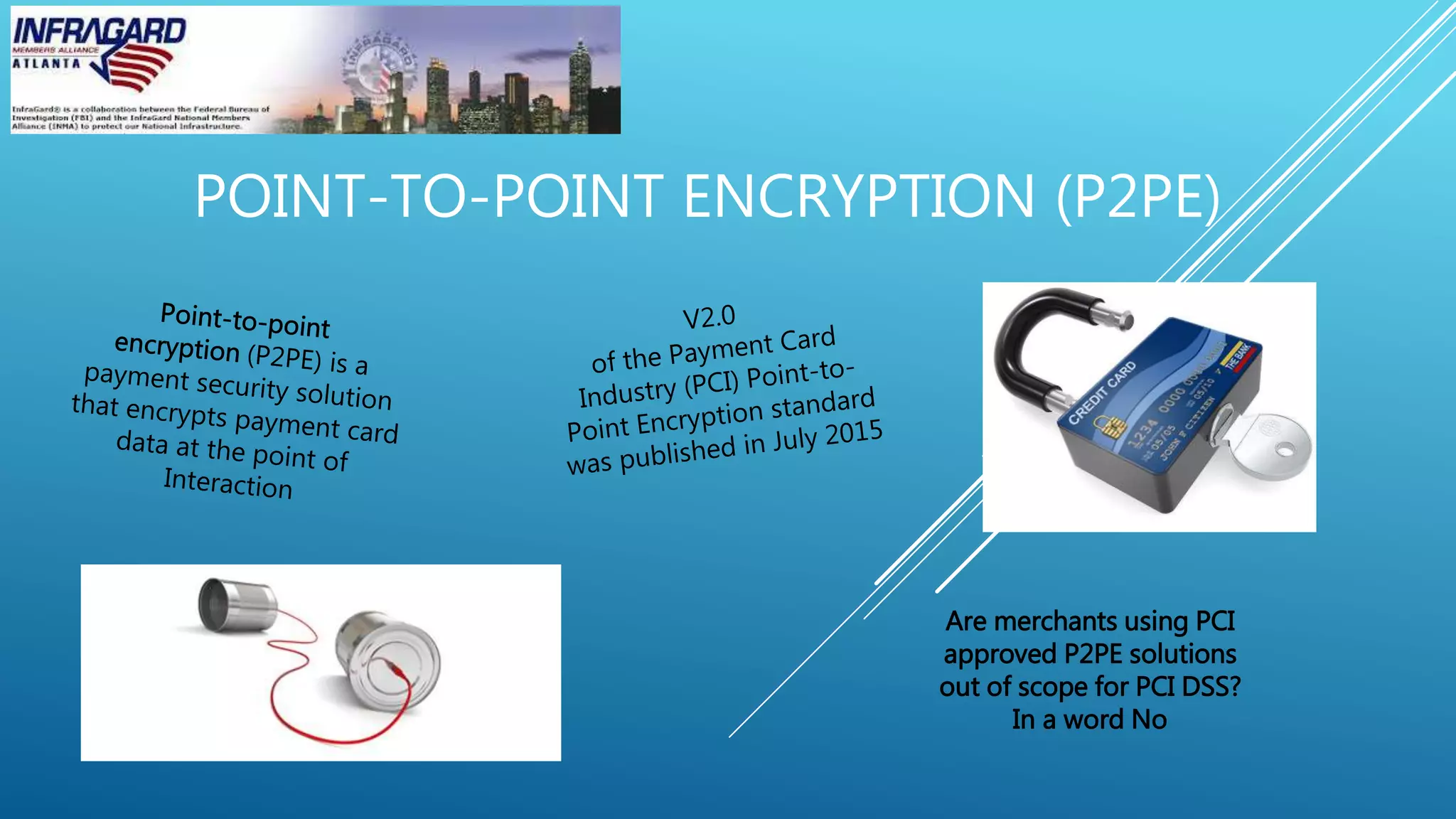 POINT-TO-POINT ENCRYPTION (P2PE)
Are merchants using PCI
approved P2PE solutions
out of scope for PCI DSS?
In a word No
 