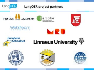 Scope of the LangOER project
• Enhance the linguistic and cultural components of OER
• Raise awareness of risk of exclusio...