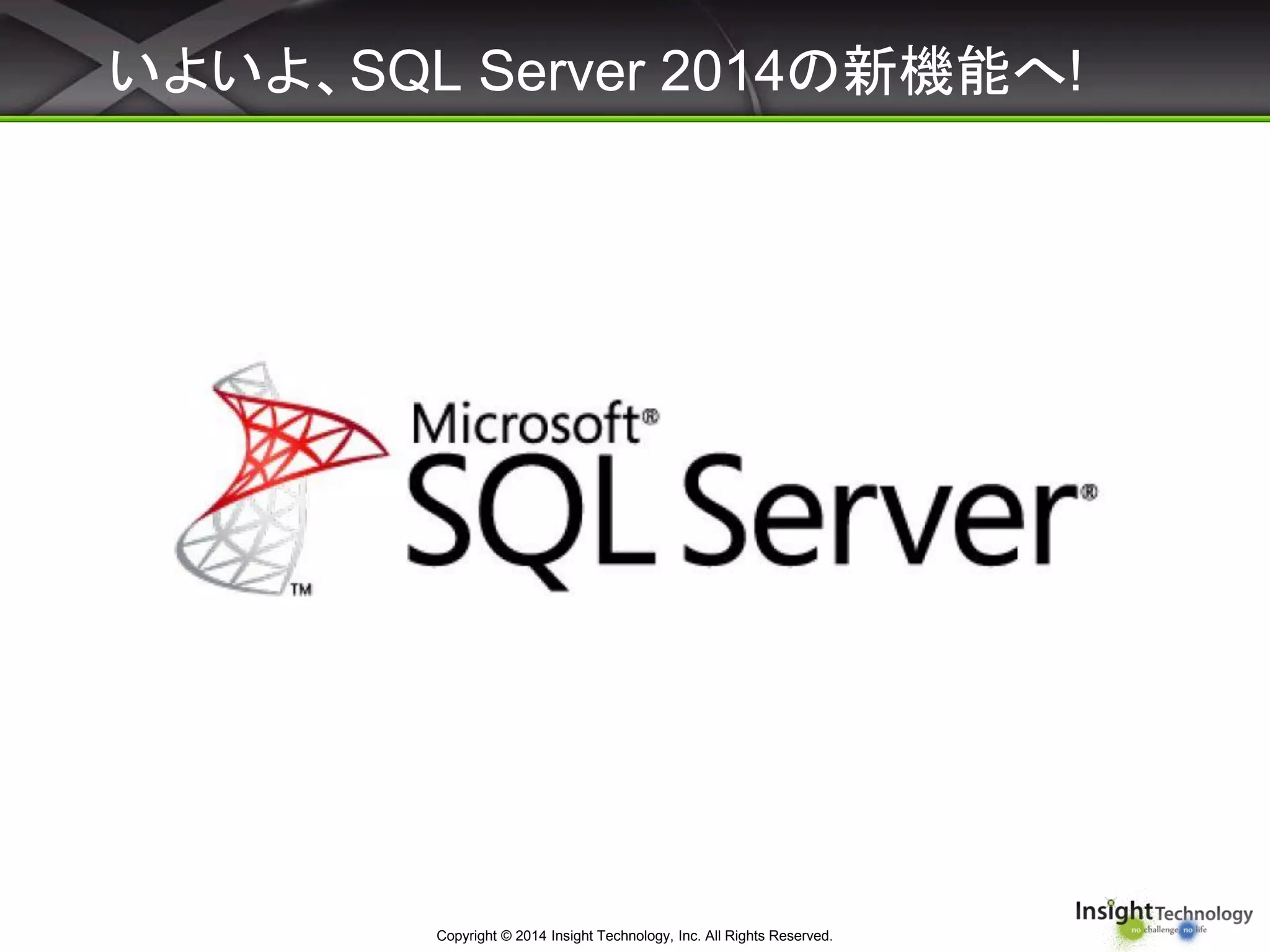 いよいよ、SQL Server 2014の新機能へ!
Copyright © 2014 Insight Technology, Inc. All Rights Reserved.
 