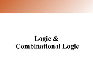 Logic &
Combinational Logic
 