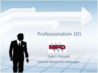 Professionalism 101
Todd I. Petzold
Human Resources Manager
 