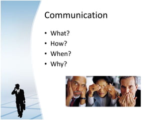 Communication
• What?
• How?
• When?
• Why?
 