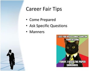 Career Fair Tips
• Come Prepared
• Ask Specific Questions
• Manners
 