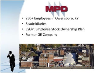 • 250+ Employees in Owensboro, KY
• 8 subsidiaries
• ESOP: Employee Stock Ownership Plan
• Former GE Company
 