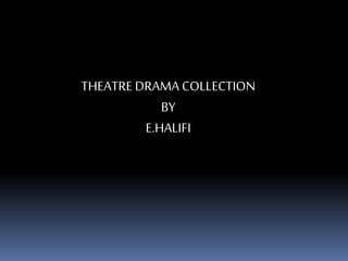THEATRE DRAMA COLLECTION
BY
E.HALIFI
 