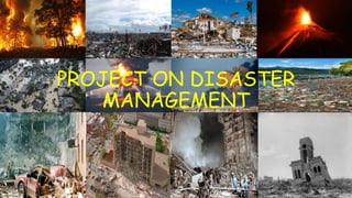 PROJECT ON DISASTER
MANAGEMENT
 