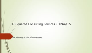 D-Squared Consulting Services CHINA/U.S.
The following is a list of our services
 