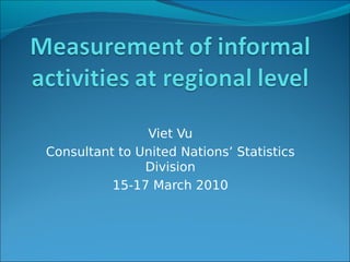 Viet Vu
Consultant to United Nations’ Statistics
               Division
          15-17 March 2010
 