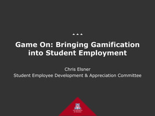 Game On: Bringing Gamification
into Student Employment
Chris Elsner
Student Employee Development & Appreciation Committee
 