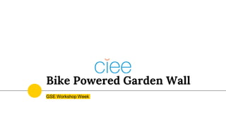 Bike Powered Garden Wall
GSE Workshop Week
 