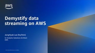 © 2023, Amazon Web Services, Inc. or its affiliates.
© 2023, Amazon Web Services, Inc. or its affiliates.
Demystify data
streaming on AWS
JongHyok Lee (he/him)
Sr Analytics Solutions Architect
AWS
 