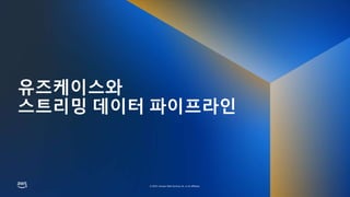 © 2023, Amazon Web Services, Inc. or its affiliates.
© 2023, Amazon Web Services, Inc. or its affiliates.
유즈케이스와
스트리밍 데이터 파이프라인
 