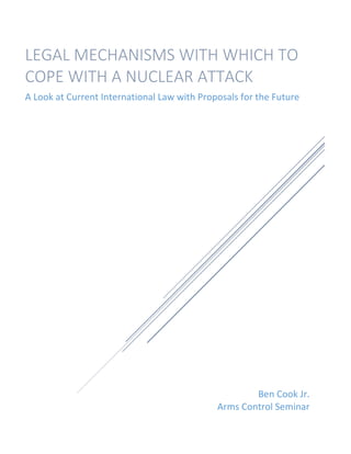Ben Cook Jr.
Arms Control Seminar
LEGAL MECHANISMS WITH WHICH TO
COPE WITH A NUCLEAR ATTACK
A Look at Current International Law with Proposals for the Future
 