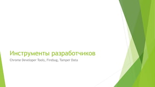 Инструменты разработчиков
Chrome Developer Tools, Firebug, Tamper Data
 