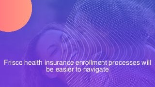 Frisco health insurance enrollment processes will
be easier to navigate
 