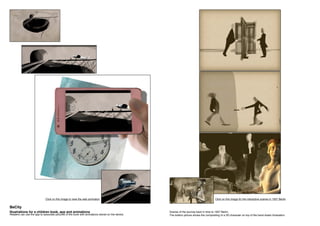 Readers can use the app to associate pictures of the book with animations stored on the device.
Scenes of the journey back in time to 1937 Berlin.
The bottom picture shows the compositing of a 3D character on top of the hand drawn illustration.
BeCity
Illustrations for a children book, app and animations
Click on this image for the interactive scenes in 1937 BerlinClick on this image to view the web animation
 