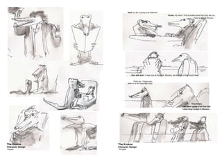 The Krokos
Character Design
Ink pen
“Now my life is going to be different.”
...Your wife and I. It was love at first sight. Monaco, the balcony of the Grand Hotel.
That’s ok. I forgive you.
Both of us will miss little Suzy.
Poor Kroko,
I am never going to tell him that
I meet Suzy tonight in Monaco..
“Kroko, my friend. This is terrible news that Suzy left you.
I have a story to tell you...”
The Krokos
Character Design
Ink pen
 
