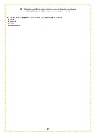 D2 – Estabelecer relações entre partes de um texto identificando repetições ou
substituições que contribuem para a continuidade de um texto.
13
No trecho “Quando ela entra numa guerra,” o pronome ela se refere à
A) filha.
B) guerra.
C) mãe.
D) tempestade.
-----------------------------------------------------------------
 