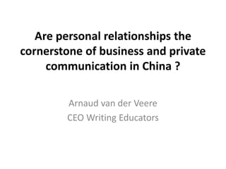 Are personal relationships the
cornerstone of business and private
communication in China ?
Arnaud van der Veere
CEO Writing Educators
 
