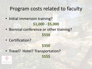 Program costs related to faculty
• Initial immersion training?
$1,000 - $5,000
• Biennial conference or other training?
$550
• Certification?
$350
• Travel? Hotel? Transportation?
$$$$
 