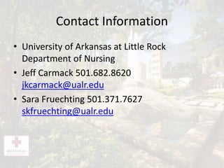 Contact Information
• University of Arkansas at Little Rock
Department of Nursing
• Jeff Carmack 501.682.8620
jkcarmack@ualr.edu
• Sara Fruechting 501.371.7627
skfruechting@ualr.edu
 