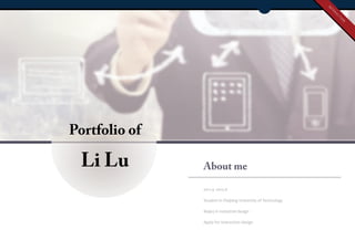 Portfolio of
Li Lu About me
2011.9 -2015.6
Student in Zhejiang Univetsity of Technology
Majoy in Industrial design
Apply for interaction design
INTERACTION
 