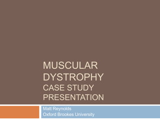 MUSCULAR
DYSTROPHY
CASE STUDY
PRESENTATION
Matt Reynolds
Oxford Brookes University
 