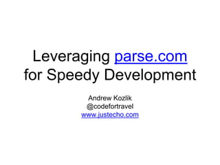 Leveraging parse.com
for Speedy Development
Andrew Kozlik
@codefortravel
www.justecho.com
 