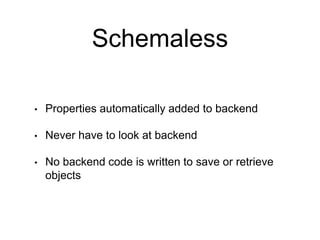 Schemaless
• Properties automatically added to backend
• Never have to look at backend
• No backend code is written to save or retrieve
objects
 