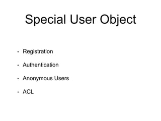 Special User Object
• Registration
• Authentication
• Anonymous Users
• ACL
 