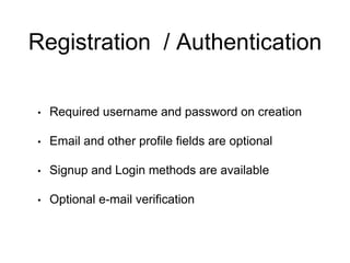 Registration / Authentication
• Required username and password on creation
• Email and other profile fields are optional
• Signup and Login methods are available
• Optional e-mail verification
 
