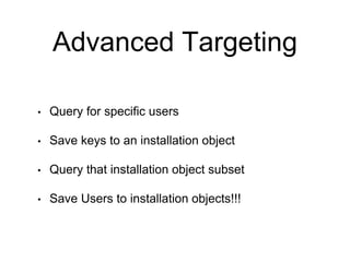 Advanced Targeting
• Query for specific users
• Save keys to an installation object
• Query that installation object subset
• Save Users to installation objects!!!
 