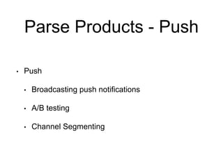 Parse Products - Push
• Push
• Broadcasting push notifications
• A/B testing
• Channel Segmenting
 