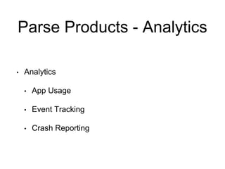 Parse Products - Analytics
• Analytics
• App Usage
• Event Tracking
• Crash Reporting
 