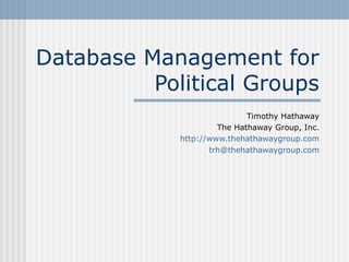 Database Management for
Political Groups
Timothy Hathaway
The Hathaway Group, Inc.
http://www.thehathawaygroup.com
trh@thehathawaygroup.com
 