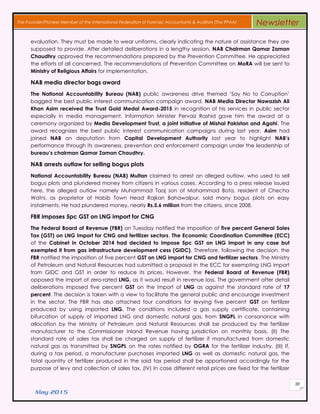 May 2015
38
The Founder/Pioneer Member of the International Federation of Forensic Accountants & Auditors (The IFFAA) Newsletter
evaluation. They must be made to wear uniforms, clearly indicating the nature of assistance they are
supposed to provide. After detailed deliberations in a lengthy session, NAB Chairman Qamar Zaman
Chaudhry approved the recommendations prepared by the Prevention Committee. He appreciated
the efforts of all concerned. The recommendations of Prevention Committee on MoRA will be sent to
Ministry of Religious Affairs for implementation.
NAB media director bags award
The National Accountability Bureau (NAB) public awareness drive themed ‘Say No to Corruption’
bagged the best public interest communication campaign award. NAB Media Director Nawazish Ali
Khan Asim received the Trust Gold Medal Award-2015 in recognition of his services in public sector
especially in media management. Information Minister Pervaiz Rashid gave him the award at a
ceremony organized by Media Development Trust, a joint initiative of Mishal Pakistan and Agahi. The
award recognizes the best public interest communication campaigns during last year. Asim had
joined NAB on deputation from Capital Development Authority last year to highlight NAB’s
performance through its awareness, prevention and enforcement campaign under the leadership of
bureau’s chairman Qamar Zaman Chaudhry.
NAB arrests outlaw for selling bogus plots
National Accountability Bureau (NAB) Multan claimed to arrest an alleged outlaw, who used to sell
bogus plots and plundered money from citizens in various cases. According to a press release issued
here, the alleged outlaw namely Muhammad Taaj son of Mohammad Bota, resident of Checha
Watni, as proprietor of Habib Town Head Rajkan Bahawalpur, sold many bogus plots on easy
instalments. He had plundered money, nearly Rs.5.6 million from the citizens, since 2008.
FBR imposes 5pc GST on LNG import for CNG
The Federal Board of Revenue (FBR) on Tuesday notified the imposition of five percent General Sales
Tax (GST) on LNG import for CNG and fertilizer sectors. The Economic Coordination Committee (ECC)
of the Cabinet in October 2014 had decided to impose 5pc GST on LNG import in any case but
exempted it from gas infrastructure development cess (GIDC). Therefore, following the decision, the
FBR notified the imposition of five percent GST on LNG import for CNG and fertilizer sectors. The Ministry
of Petroleum and Natural Resources had submitted a proposal in the ECC for exempting LNG import
from GIDC and GST in order to reduce its prices. However, the Federal Board of Revenue (FBR)
opposed the import of zero-rated LNG, as it would result in revenue loss. The government after detail
deliberations imposed five percent GST on the import of LNG as against the standard rate of 17
percent. The decision is taken with a view to facilitate the general public and encourage investment
in the sector. The FBR has also attached four conditions for levying five percent GST on fertilizer
produced by using imported LNG. The conditions included a gas supply certificate, containing
bifurcation of supply of imported LNG and domestic natural gas, from SNGPL in consonance with
allocation by the Ministry of Petroleum and Natural Resources shall be produced by the fertilizer
manufacturer to the Commissioner Inland Revenue having jurisdiction on monthly basis. (II) The
standard rate of sales tax shall be charged on supply of fertilizer if manufactured from domestic
natural gas as transmitted by SNGPL on the rates notified by OGRA for the fertilizer industry. (III) If,
during a tax period, a manufacturer purchases imported LNG as well as domestic natural gas, the
total quantity of fertilizer produced in the said tax period shall be apportioned accordingly for the
purpose of levy and collection of sales tax. (IV) In case different retail prices are fixed for the fertilizer
 
