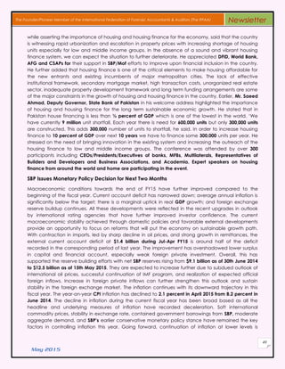 May 2015
49
The Founder/Pioneer Member of the International Federation of Forensic Accountants & Auditors (The IFFAA) Newsletter
while asserting the importance of housing and housing finance for the economy, said that the country
is witnessing rapid urbanization and escalation in property prices with increasing shortage of housing
units especially for low and middle income groups. In the absence of a sound and vibrant housing
finance system, we can expect the situation to further deteriorate. He appreciated DFID, World Bank,
AFG and CSAPs for their support in SBP/Mof efforts to improve upon financial inclusion in the country.
He further added that housing finance is one of the critical elements to make housing affordable for
the new entrants and existing incumbents of major metropolitan cities. The lack of effective
institutional framework, secondary mortgage market, high transaction costs, unorganized real estate
sector, inadequate property development framework and long term funding arrangements are some
of the major constraints in the growth of housing and housing finance in the country. Earlier, Mr. Saeed
Ahmad, Deputy Governor, State Bank of Pakistan in his welcome address highlighted the importance
of housing and housing finance for the long term sustainable economic growth. He stated that in
Pakistan house financing is less than ½ percent of GDP which is one of the lowest in the world. ‘We
have currently 9 million unit shortfall. Each year there is need for 600,000 units but only 300,000 units
are constructed. This adds 300,000 number of units to shortfall, he said. In order to increase housing
finance to 10 percent of GDP over next 10 years we have to finance some 300,000 units per year. He
stressed on the need of bringing innovation in the existing system and increasing the outreach of the
housing finance to low and middle income groups. The conference was attended by over 300
participants including CEOs/Presidents/Executives of banks, MFBs, Multilaterals, Representatives of
Builders and Developers and Business Associations, and Academia. Expert speakers on housing
finance from around the world and home are participating in the event.
SBP Issues Monetary Policy Decision for Next Two Months
Macroeconomic conditions towards the end of FY15 have further improved compared to the
beginning of the fiscal year. Current account deficit has narrowed down; average annual inflation is
significantly below the target; there is a marginal uptick in real GDP growth; and foreign exchange
reserve buildup continues. All these developments were reflected in the recent upgrades in outlook
by international rating agencies that have further improved investor confidence. The current
macroeconomic stability achieved through domestic policies and favorable external developments
provide an opportunity to focus on reforms that will put the economy on sustainable growth path.
With contraction in imports, led by sharp decline in oil prices, and strong growth in remittances, the
external current account deficit at $1.4 billion during Jul-Apr FY15 is around half of the deficit
recorded in the corresponding period of last year. The improvement has overshadowed lower surplus
in capital and financial account, especially weak foreign private investment. Overall, this has
supported the reserve building efforts with net SBP reserves rising from $9.1 billion as of 30th June 2014
to $12.5 billion as of 15th May 2015. They are expected to increase further due to subdued outlook of
international oil prices, successful continuation of IMF program, and realization of expected official
foreign inflows. Increase in foreign private inflows can further strengthen this outlook and sustain
stability in the foreign exchange market. The inflation continues with its downward trajectory in this
fiscal year. The year-on-year CPI inflation has declined to 2.1 percent in April 2015 from 8.2 percent in
June 2014. The decline in inflation during the current fiscal year has been broad based as all the
headline and underlying measures of inflation have recorded deceleration. Soft international
commodity prices, stability in exchange rate, contained government borrowings from SBP, moderate
aggregate demand, and SBP’s earlier conservative monetary policy stance have remained the key
factors in controlling inflation this year. Going forward, continuation of inflation at lower levels is
 