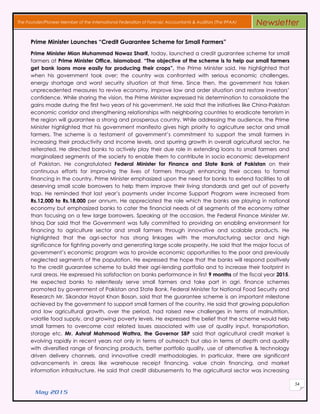 May 2015
54
The Founder/Pioneer Member of the International Federation of Forensic Accountants & Auditors (The IFFAA) Newsletter
Prime Minister Launches “Credit Guarantee Scheme for Small Farmers”
Prime Minister Mian Muhammad Nawaz Sharif, today, launched a credit guarantee scheme for small
farmers at Prime Minister Office, Islamabad. “The objective of the scheme is to help our small farmers
get bank loans more easily for producing their crops”, the Prime Minister said. He highlighted that
when his government took over; the country was confronted with serious economic challenges,
energy shortage and worst security situation at that time. Since then, the government has taken
unprecedented measures to revive economy, improve law and order situation and restore investors’
confidence. While sharing the vision, the Prime Minister expressed his determination to consolidate the
gains made during the first two years of his government. He said that the initiatives like China-Pakistan
economic corridor and strengthening relationships with neighboring countries to eradicate terrorism in
the region will guarantee a strong and prosperous country. While addressing the audience, the Prime
Minister highlighted that his government manifesto gives high priority to agriculture sector and small
farmers. The scheme is a testament of government’s commitment to support the small farmers in
increasing their productivity and income levels, and spurring growth in overall agricultural sector, he
reiterated. He directed banks to actively play their due role in extending loans to small farmers and
marginalized segments of the society to enable them to contribute in socio economic development
of Pakistan. He congratulated Federal Minister for Finance and State Bank of Pakistan on their
continuous efforts for improving the lives of farmers through enhancing their access to formal
financing in the country. Prime Minister emphasized upon the need for banks to extend facilities to all
deserving small scale borrowers to help them improve their living standards and get out of poverty
trap. He reminded that last year’s payments under Income Support Program were increased from
Rs.12,000 to Rs.18,000 per annum. He appreciated the role which the banks are playing in national
economy but emphasized banks to cater the financial needs of all segments of the economy rather
than focusing on a few large borrowers. Speaking at the occasion, the Federal Finance Minister Mr.
Ishaq Dar said that the Government was fully committed to providing an enabling environment for
financing to agriculture sector and small farmers through innovative and scalable products. He
highlighted that the agri-sector has strong linkages with the manufacturing sector and high
significance for fighting poverty and generating large scale prosperity. He said that the major focus of
government’s economic program was to provide economic opportunities to the poor and previously
neglected segments of the population. He expressed the hope that the banks will respond positively
to the credit guarantee scheme to build their agri-lending portfolio and to increase their footprint in
rural areas. He expressed his satisfaction on banks performance in first 9 months of the fiscal year 2015.
He expected banks to relentlessly serve small farmers and take part in agri. finance schemes
promoted by government of Pakistan and State Bank. Federal Minister for National Food Security and
Research Mr. Sikandar Hayat Khan Bosan, said that the guarantee scheme is an important milestone
achieved by the government to support small farmers of the country. He said that growing population
and low agricultural growth, over the period, had raised new challenges in terms of malnutrition,
volatile food supply, and growing poverty levels. He expressed the belief that the scheme would help
small farmers to overcome cost related issues associated with use of quality input, transportation,
storage etc. Mr. Ashraf Mahmood Wathra, the Governor SBP said that agricultural credit market is
evolving rapidly in recent years not only in terms of outreach but also in terms of depth and quality
with diversified range of financing products, better portfolio quality, use of alternative & technology
driven delivery channels, and innovative credit methodologies. In particular, there are significant
advancements in areas like warehouse receipt financing, value chain financing, and market
information infrastructure. He said that credit disbursements to the agricultural sector was increasing
 